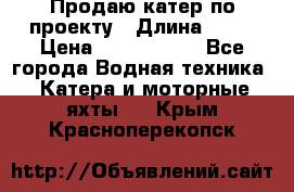 Продаю катер по проекту › Длина ­ 12 › Цена ­ 2 500 000 - Все города Водная техника » Катера и моторные яхты   . Крым,Красноперекопск